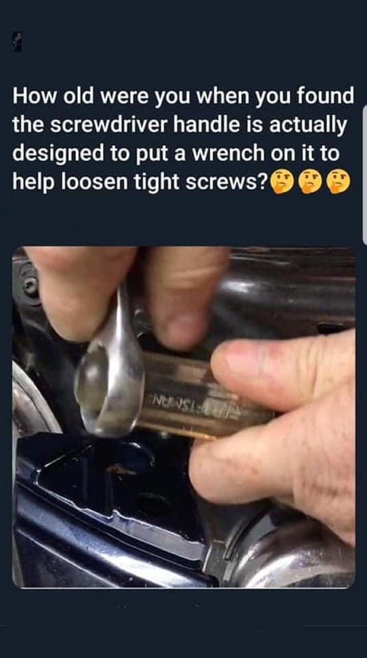 old were you when you found out screwdriver - How old were you when you found the screwdriver handle is actually designed to put a wrench on it to help loosen tight screws? Nusia