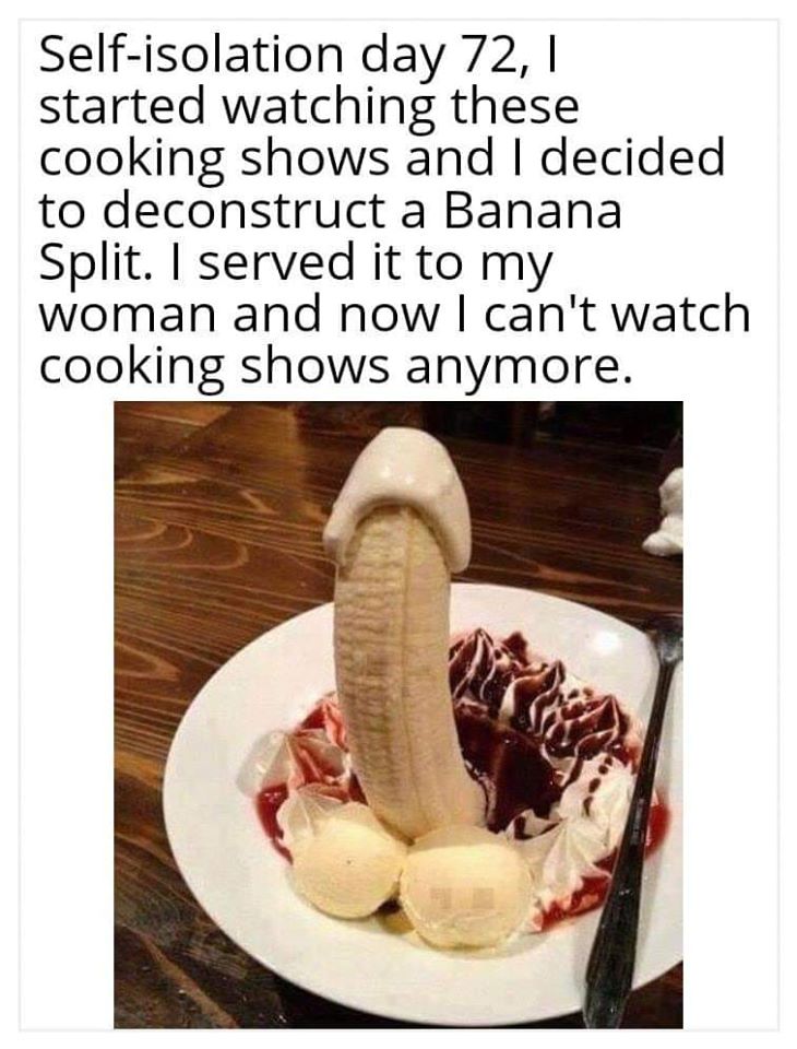 ice cream - Selfisolation day 72, || started watching these cooking shows and I decided to deconstruct a Banana Split. I served it to my woman and now I can't watch cooking shows anymore.