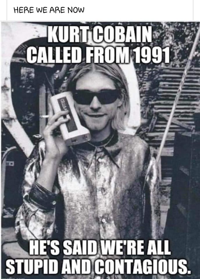 kurt cobain coronavirus meme - Here We Are Now Kurt Cobains _CALLED From 1991 He'S Said We'Re All Stupid And Contagious.