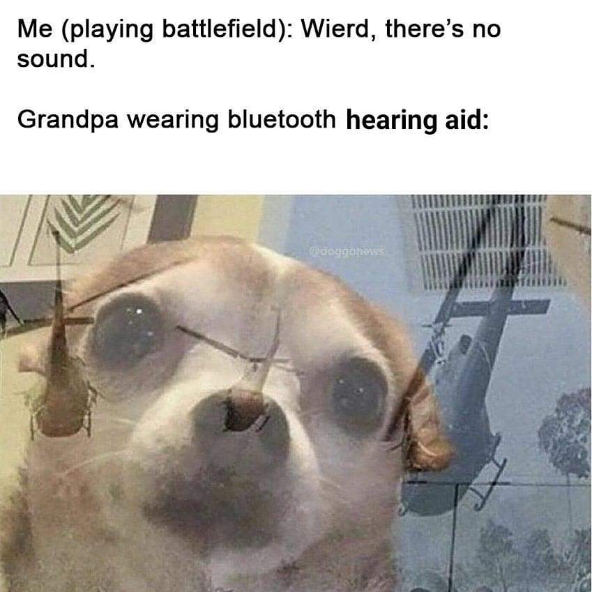 playing battlefield grandpa meme - Me playing battlefield Wierd, there's no sound. Grandpa wearing bluetooth hearing aid doggarens