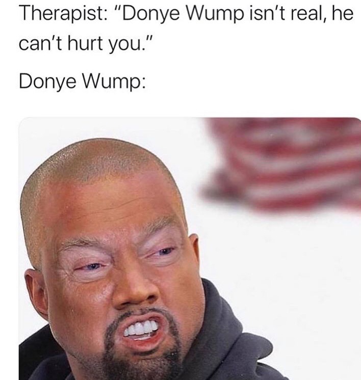 donye wump - Therapist "Donye Wump isn't real, he can't hurt you." Donye Wump
