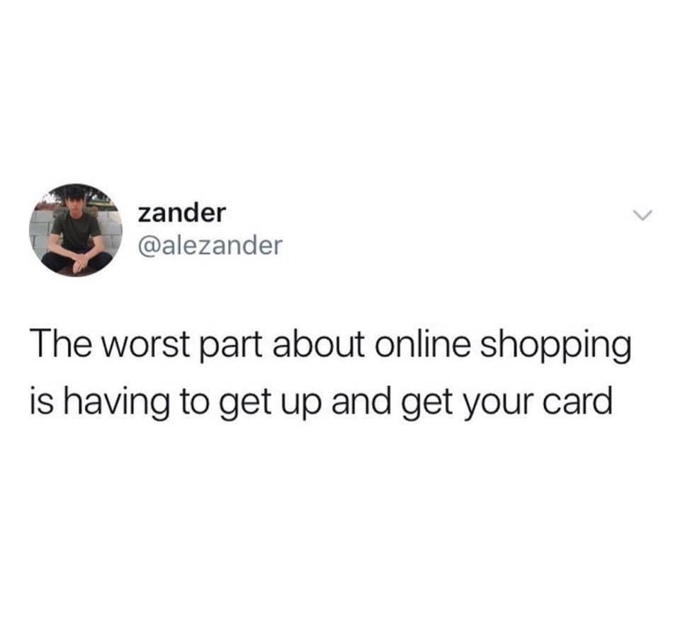zander The worst part about online shopping is having to get up and get your card