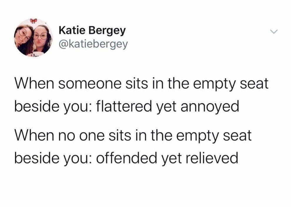 sleeping is like death without the commitment - Katie Bergey Katie Bergey When someone sits in the empty seat beside you flattered yet annoyed When no one sits in the empty seat beside you offended yet relieved