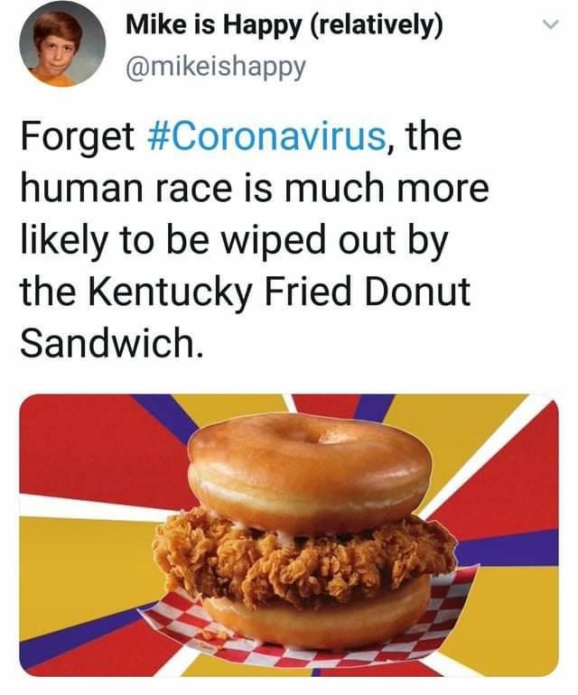 kentucky fried donut sandwich meme - Mike is Happy relatively Forget , the human race is much more ly to be wiped out by the Kentucky Fried Donut Sandwich.