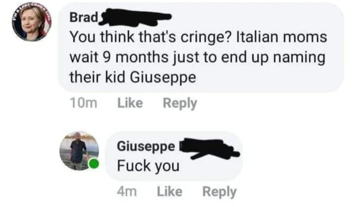 imagine being named giuseppe - Brad You think that's cringe? Italian moms wait 9 months just to end up naming their kid Giuseppe 10m Giuseppe Fuck you 4m