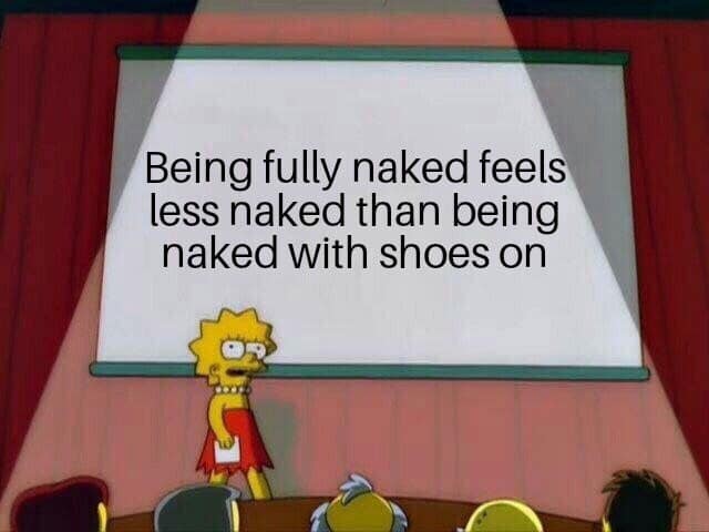 lisa simpson meme - Being fully naked feels less naked than being naked with shoes on