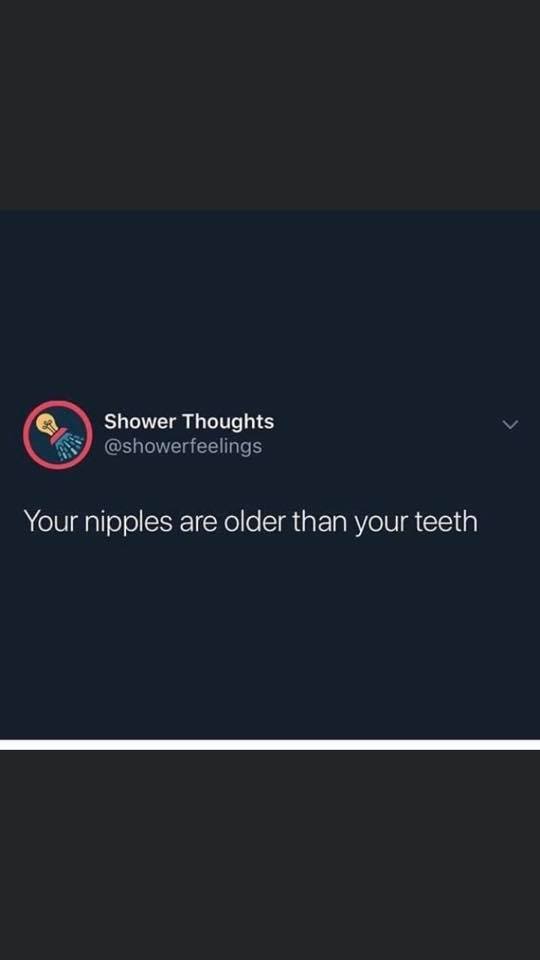 screenshot - Shower Thoughts Your nipples are older than your teeth