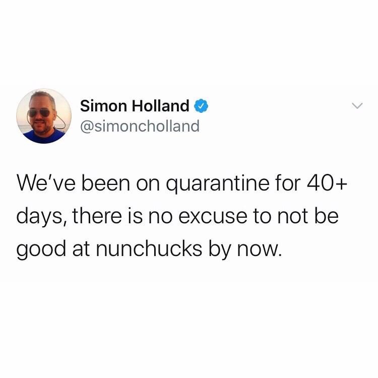 Simon Holland We've been on quarantine for 40 days, there is no excuse to not be good at nunchucks by now.