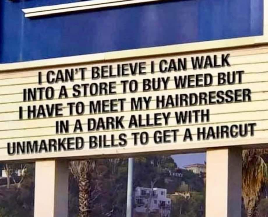 Hairdresser - I Can'T Believe I Can Walk Into A Store To Buy Weed But T Have To Meet My Hairdresser In A Dark Alley With Unmarked Bills To Get A Haircut