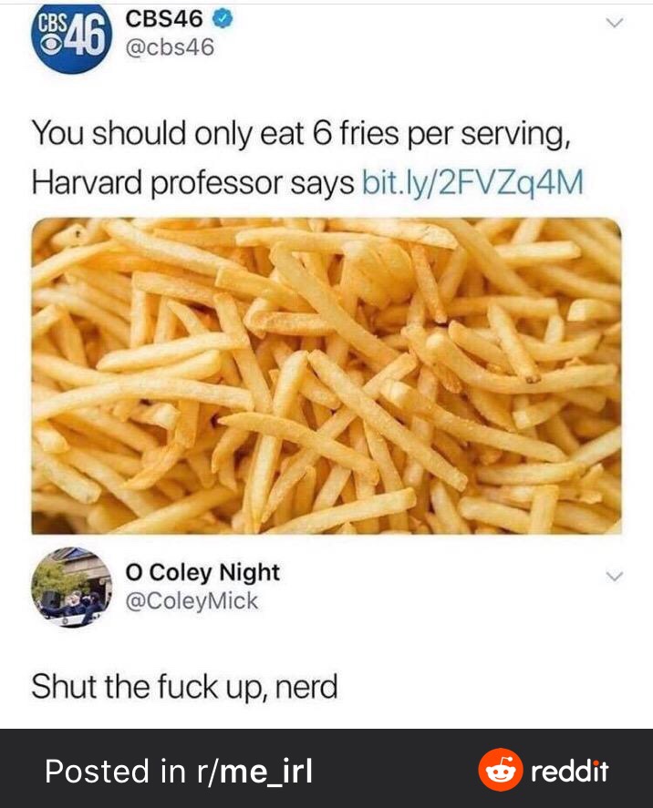 you should only eat 6 fries per serving - CBS46 You should only eat 6 fries per serving, Harvard professor says bit.ly2FVZq4M O Coley Night Shut the fuck up, nerd Posted in rme_irl reddit