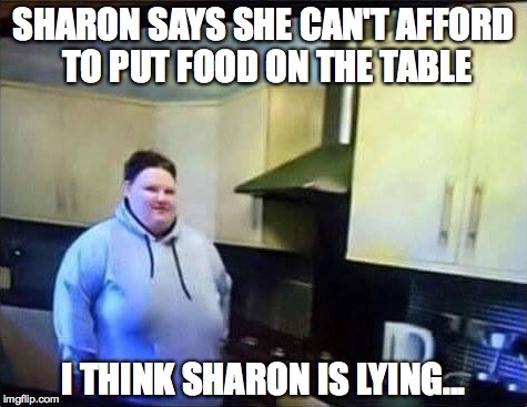 sharon meme - Sharon Says She Can'T Afford To Put Food On The Table I Think Sharon Is Lying.. imgflip.com