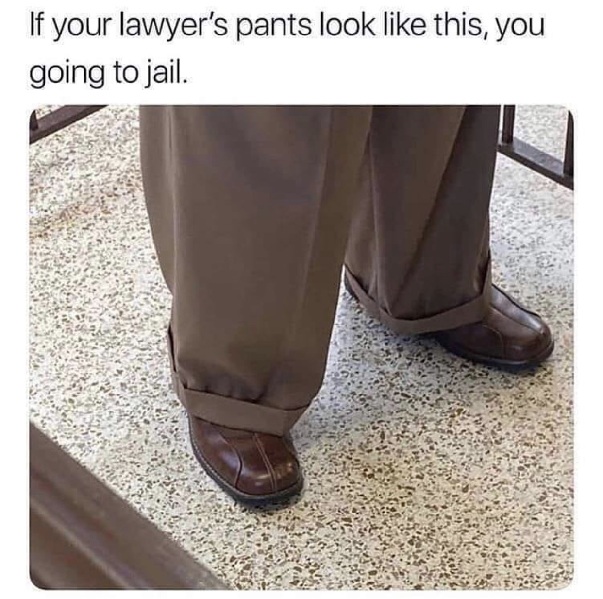 if your lawyers pants look like - If your lawyer's pants look this, you going to jail.