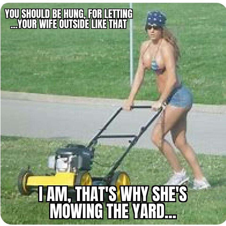woman mowing lawn funny - You Should Be Hung, For Letting ...Your Wife Outside That I Am, That'S Why She'S Mowing The Yard...