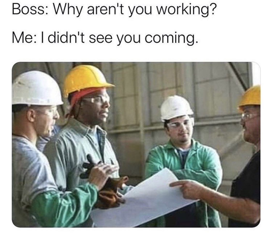 construction memes - Boss Why aren't you working? Me I didn't see you coming.