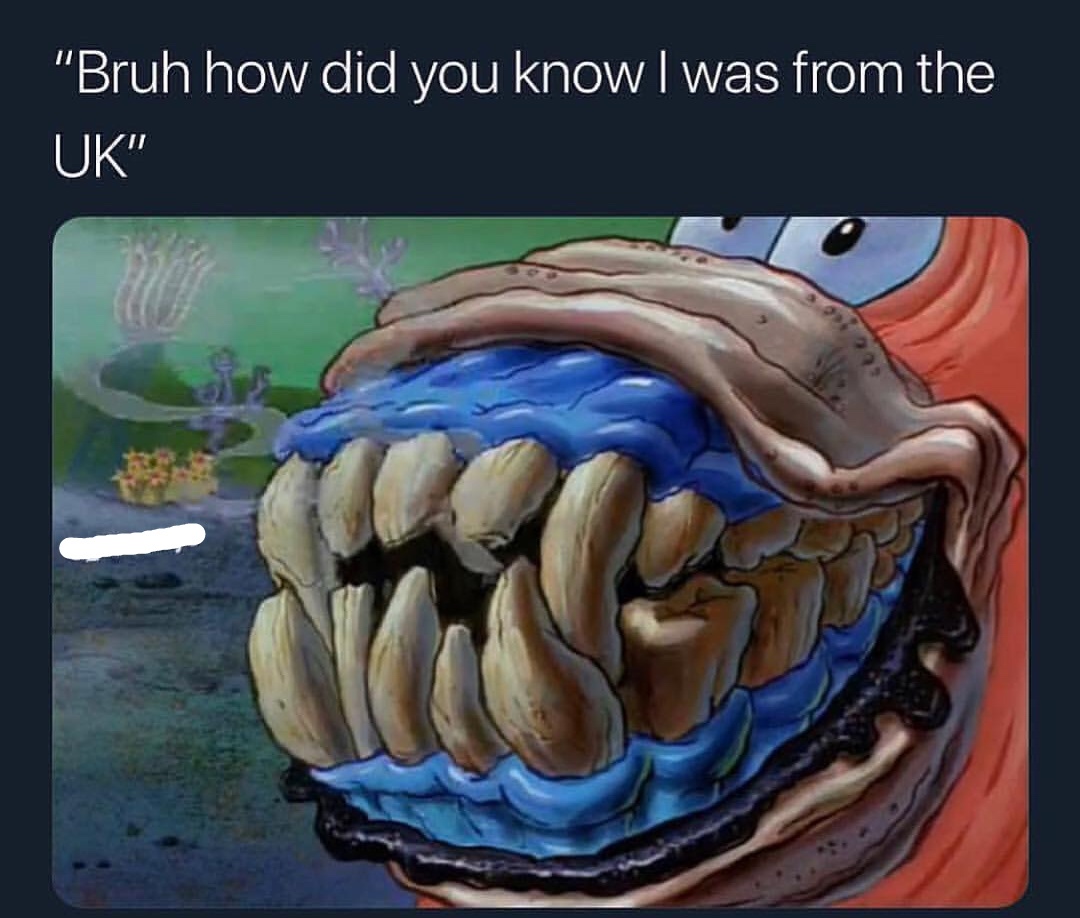 Bruh how did you know I was from the UK? Patrick starr gross teeth blue gums spongebob squarepants