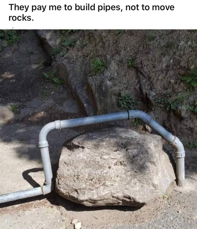 They pay me to build pipes, not to move rocks.