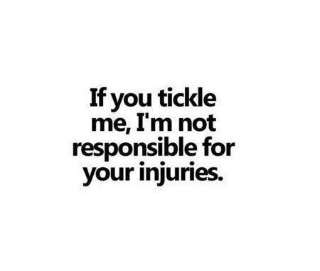 not responsible for your injuries - If you tickle me, I'm not responsible for your injuries.