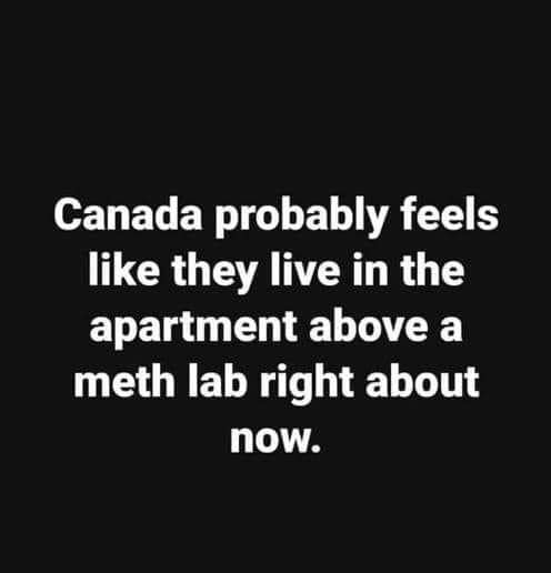 advice for the young at heart letra - Canada probably feels they live in the apartment above a meth lab right about now.