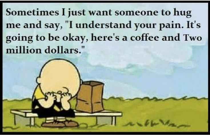 charlie brown sad - Sometimes I just want someone to hug me and say, "I understand your pain. It's going to be okay, here's a coffee and Two million dollars."