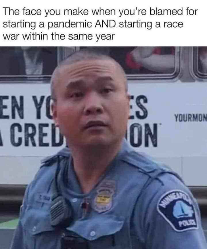 Police - The face you make when you're blamed for starting a pandemic And starting a race war within the same year En Yc Cred Es On Yourmon Pour