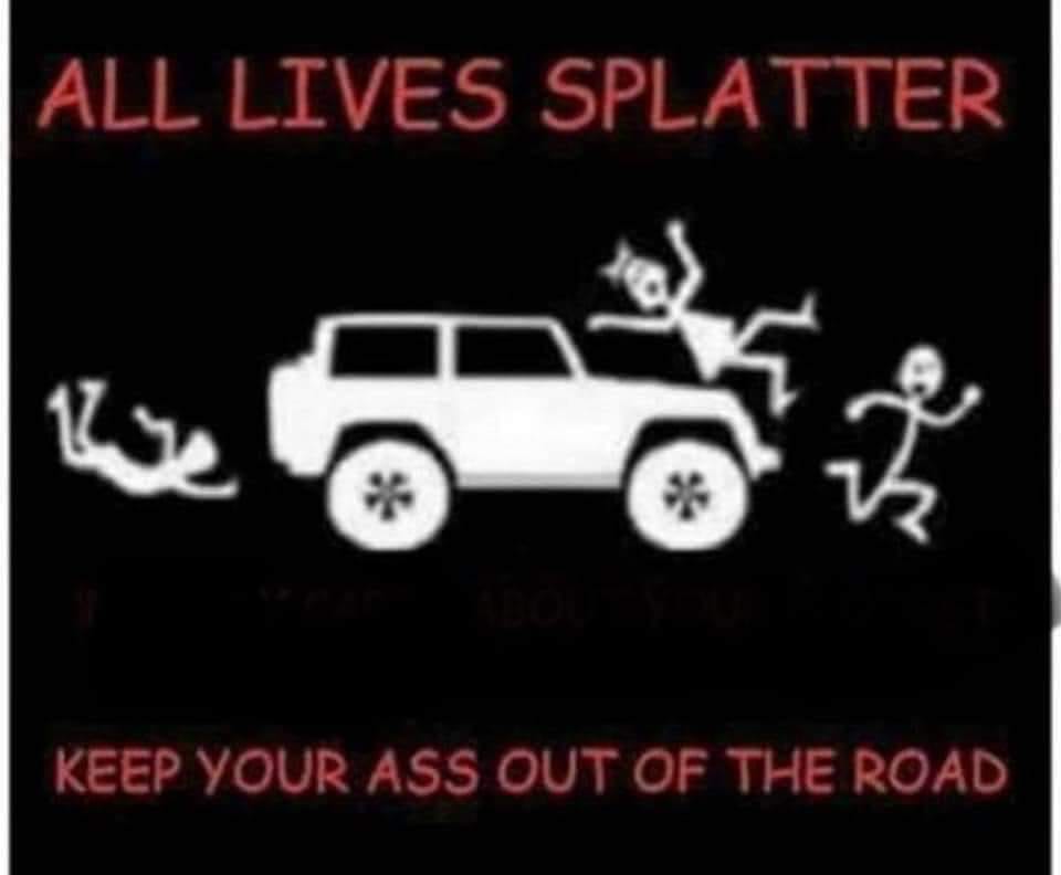 all lives splatter meme - All Lives Splatter Keep Your Ass Out Of The Road
