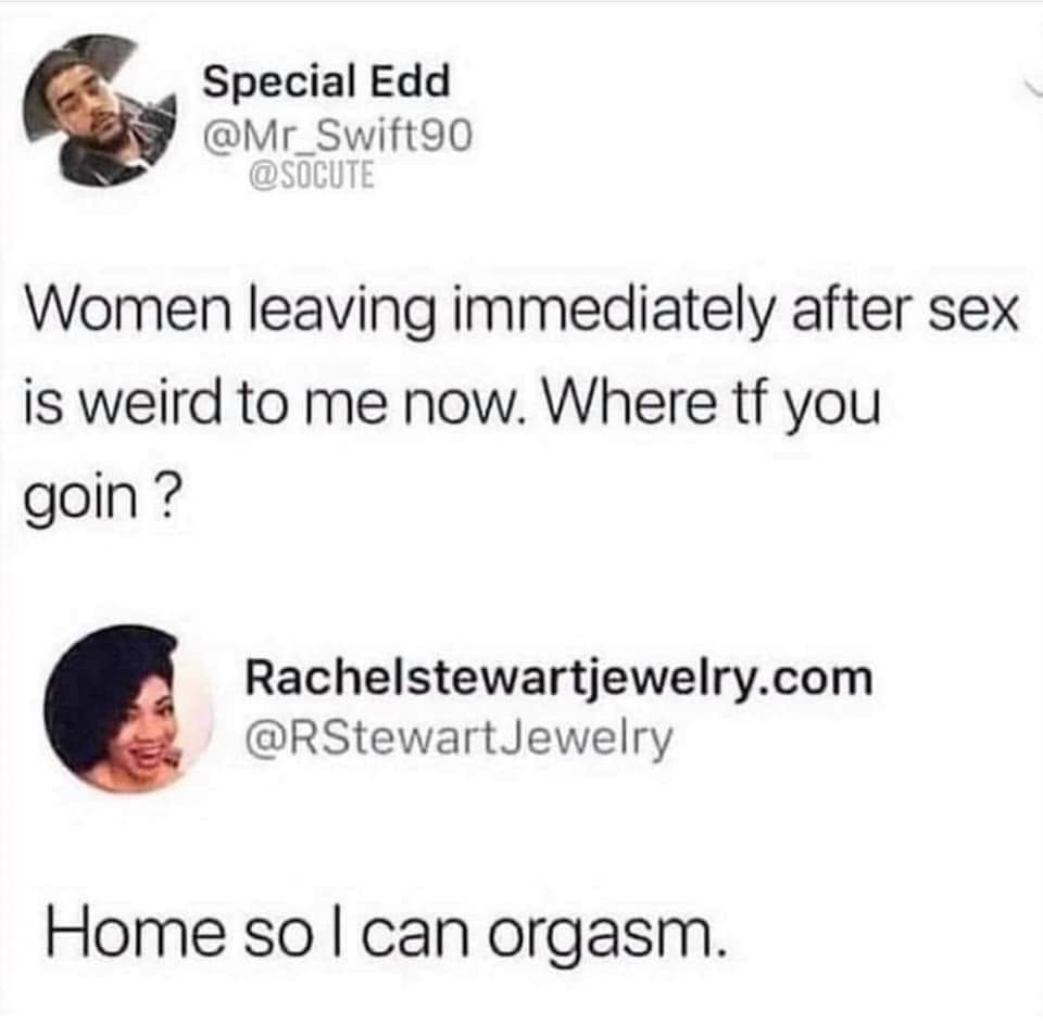 going home to orgasm - Special Edd Women leaving immediately after sex is weird to me now. Where tf you goin? Rachelstewartjewelry.com Jewelry Home so I can orgasm.