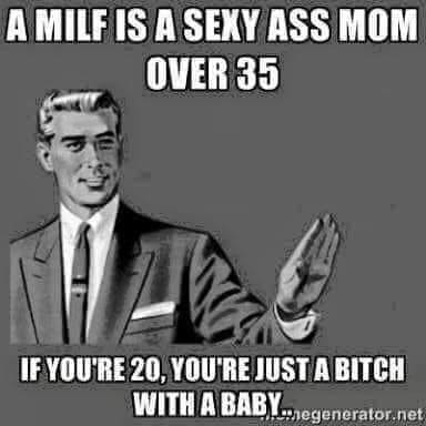 don t flatter yourself meme - A Milf Is A Sexy Ass Mom Over 35 If You'Re 20, You'Re Just A Bitch With A Baby.. Hegenerator.net