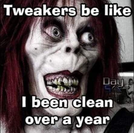 tweakers be like - Tweakers be Day I been clean over a year