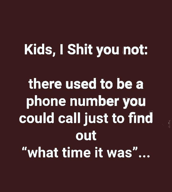 sign - Kids, I Shit you not there used to be a phone number you could call just to find out "what time it was"...