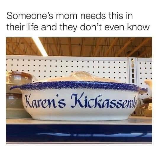 karen's kickasserole dish - Someone's mom needs this in their life and they don't even know Karen's Kickasserk 20