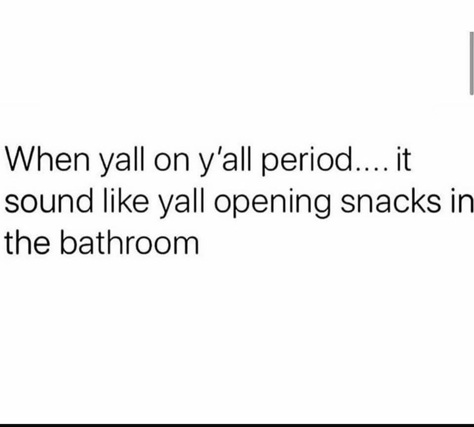 document - When yall on y'all period.... it sound yall opening snacks in the bathroom