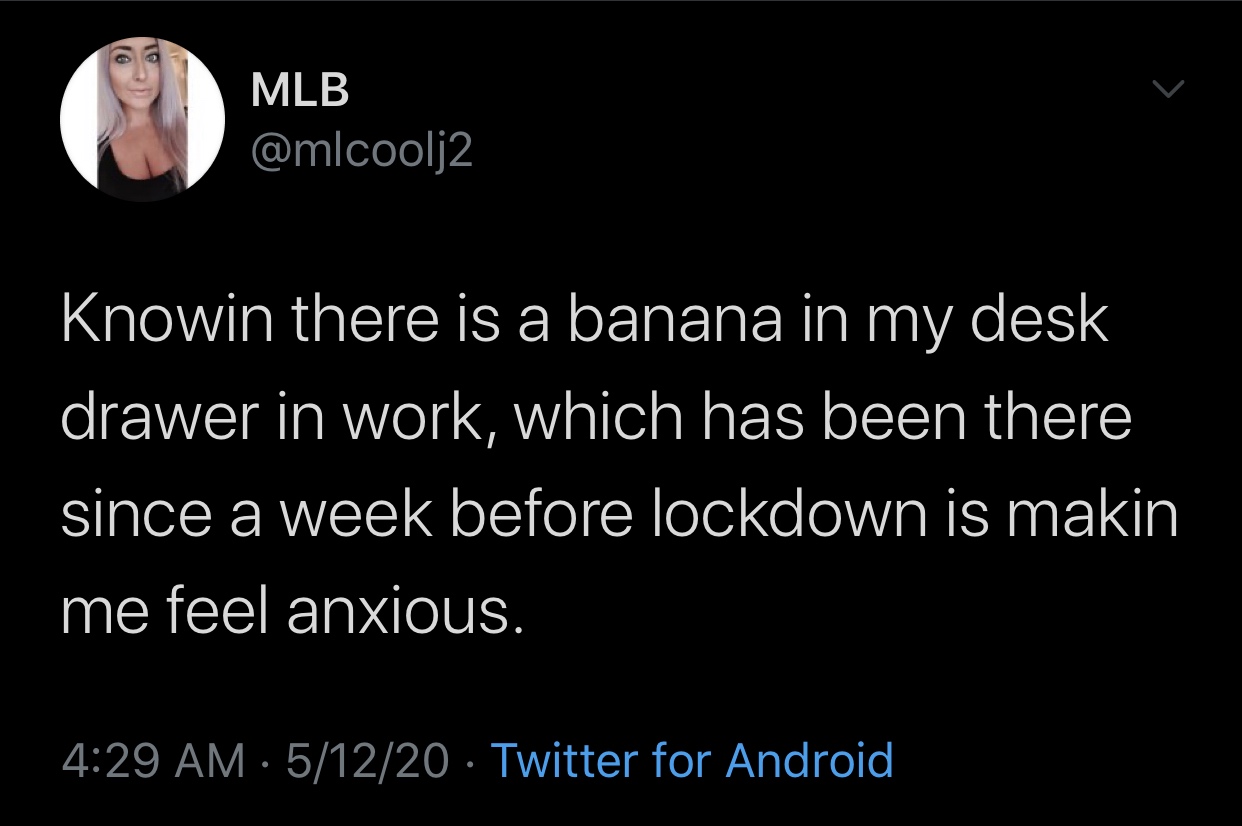 atmosphere - Mlb Knowin there is a banana in my desk drawer in work, which has been there since a week before lockdown is makin me feel anxious. 51220 Twitter for Android