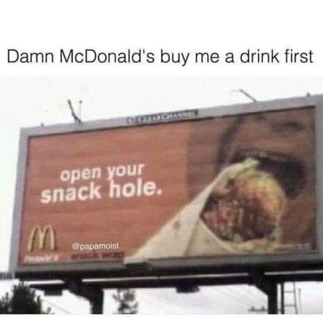 mcdonalds open your snack hole - Damn McDonald's buy me a drink first open your snack hole. M papamoist