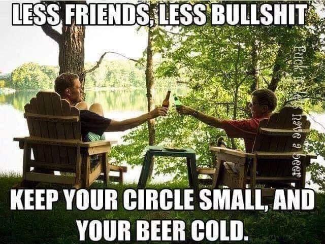 keep your circle small and your beer cold - Less Friends, Less Bullshit Fuck it have a beer Keep Your Circle Small, And Your Beer Cold.