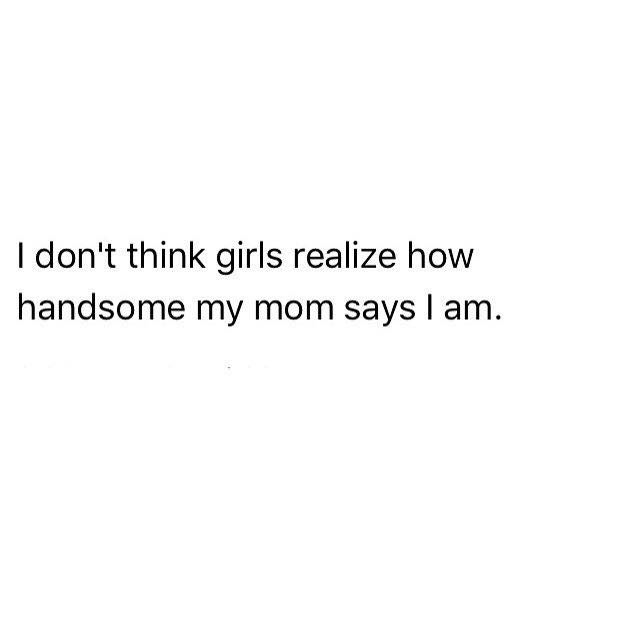 queen petty savage quotes - I don't think girls realize how handsome my mom says I am.