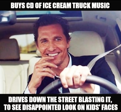 wife driving meme - Buys Cd Of Ice Cream Truck Music Drives Down The Street Blasting It, To See Disappointed Look On Kids' Faces
