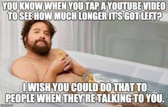 photo caption - You Know When You Tap A Youtube Video To See How Much Longer Its Got Left I Wish You Could Do That To People When They Re Talking To You. men