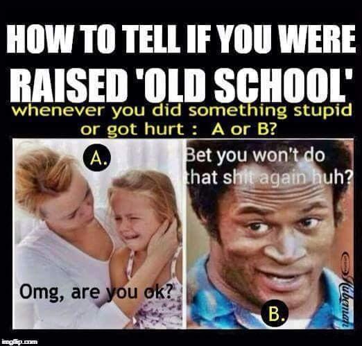 virtue signaling meme - How To Tell If You Were Raised 'Old School whenever you did something stupid or got hurt A or B? A. Bet you won't do that shit again huh? Omg, are you ok? B. umum seg lipunan