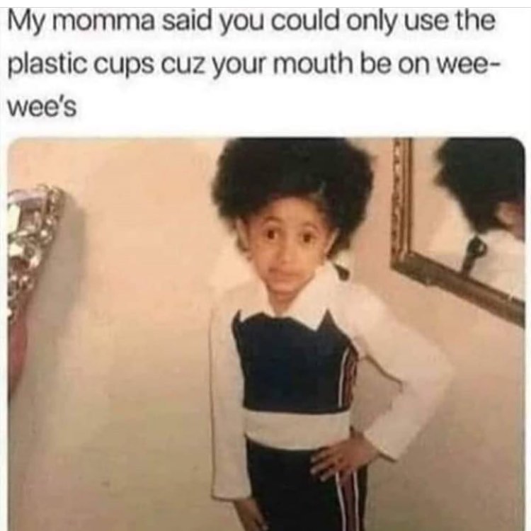 young cardi b meme - My momma said you could only use the plastic cups cuz your mouth be on wee wee's