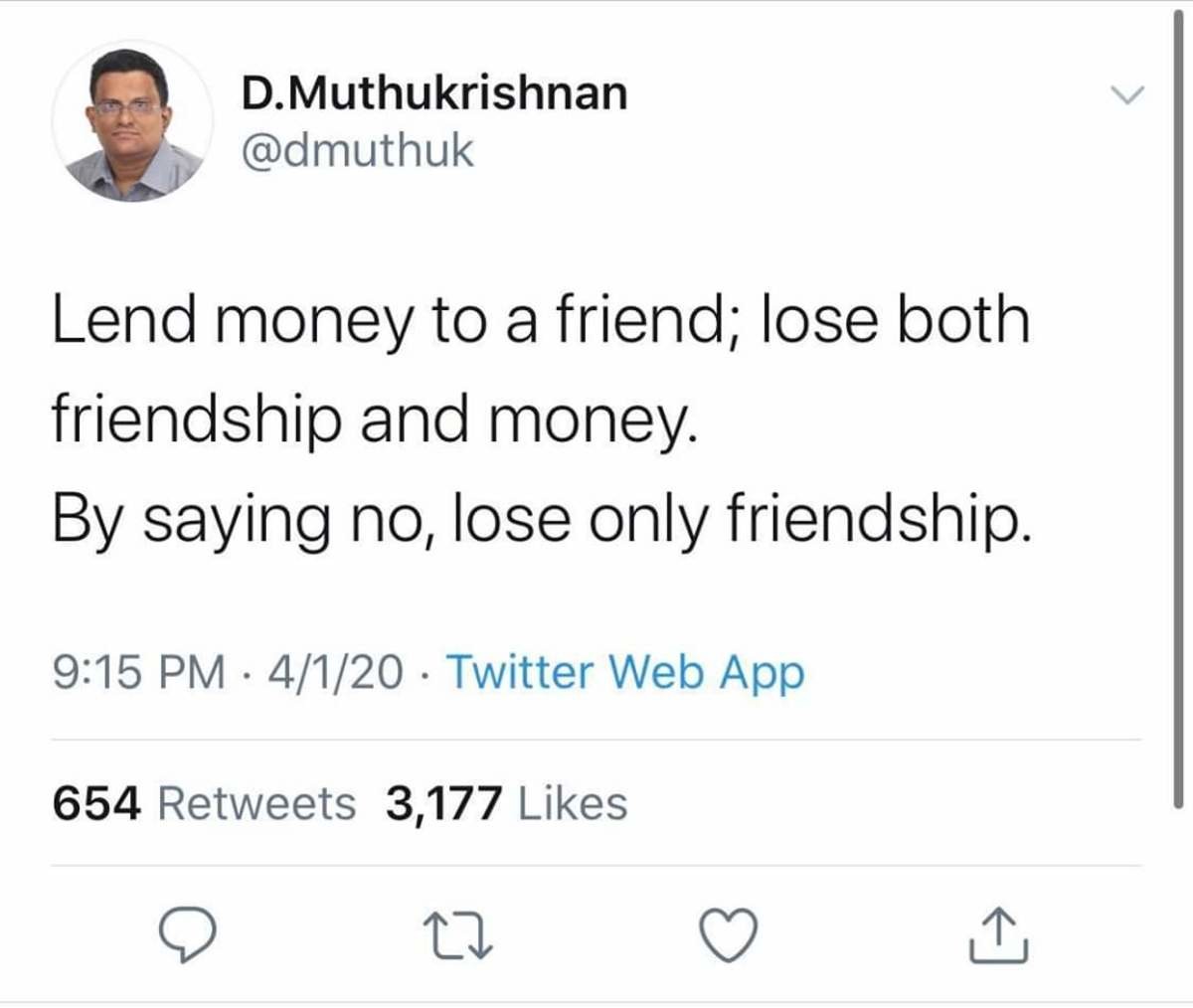 document - D.Muthukrishnan Lend money to a friend; lose both friendship and money. By saying no, lose only friendship. 4120 Twitter Web App 654 3,177 27