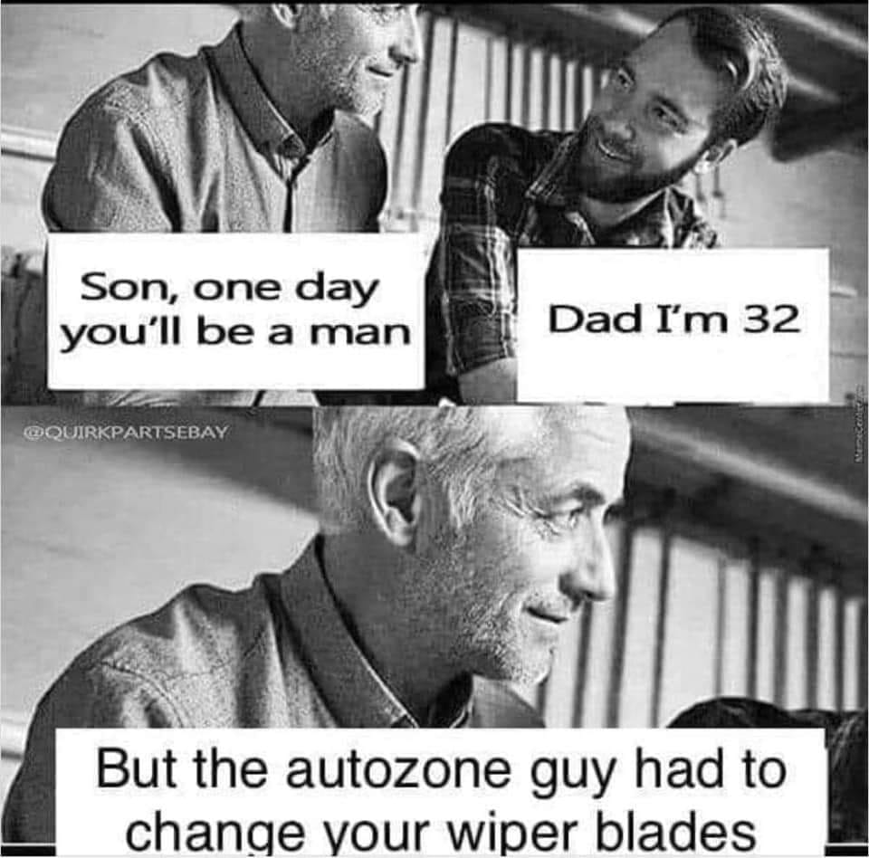 son one day you ll be a man meme - Son, one day you'll be a man Dad I'm 32 Nenecen But the autozone guy had to change your wiper blades