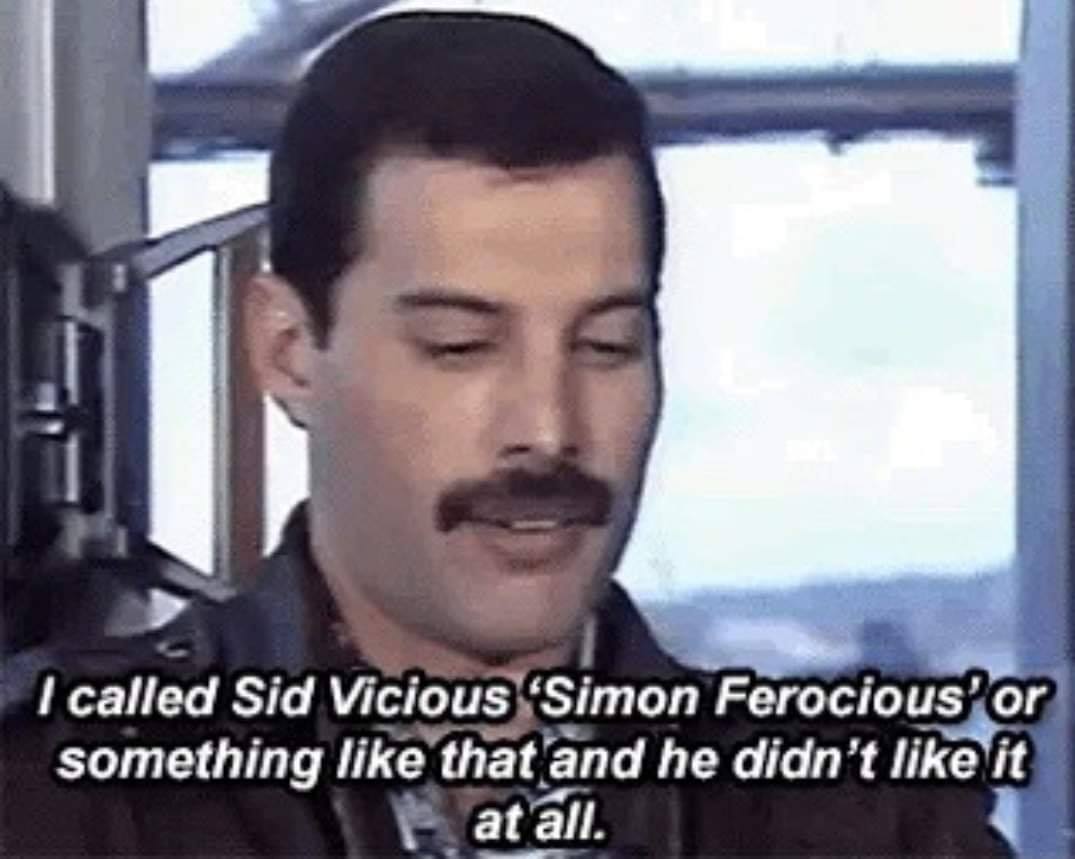 freddie mercury sid vicious - I called Sid Vicious 'Simon Ferocious' or something that and he didn't it at all.