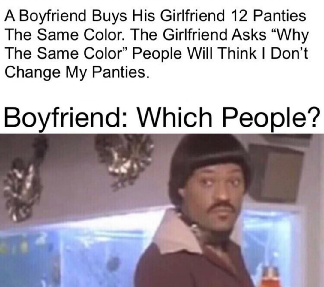 ike turner memes - A Boyfriend Buys His Girlfriend 12 Panties The Same Color. The Girlfriend Asks Why The Same Color People Will Think I Don't Change My Panties. Boyfriend Which People?