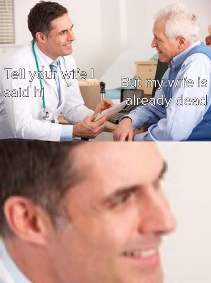 patient and clinician - Tell your wifel said hi But my wife is already dead