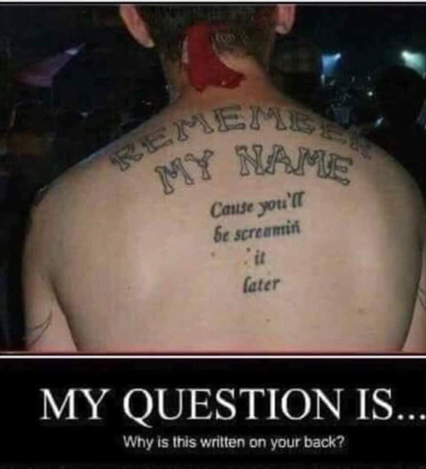 think before you ink - My Name Cause you'll be screamin later My Question Is... Why is this written on your back?