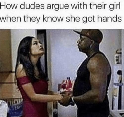 girls arguments memes - How dudes argue with their girl when they know she got hands