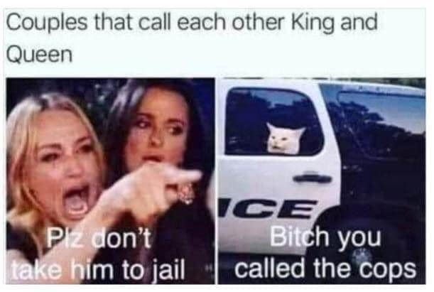 couple jail meme - Couples that call each other King and Queen Plz don't | take him to jail Ice Bitch you called the cops
