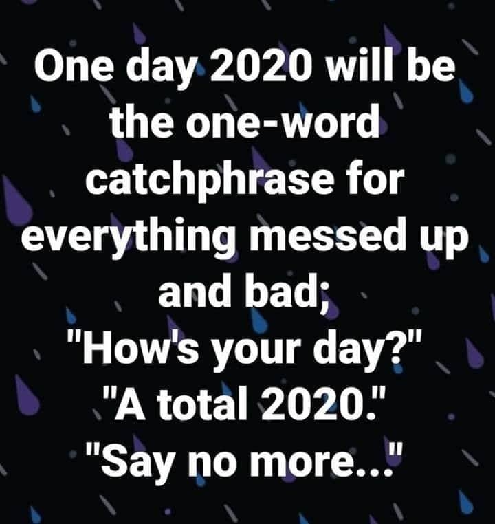 atmosphere - One day 2020 will be the oneword catchphrase for everything messed up and bad; "How's your day?" "A total 2020." "Say no more..."