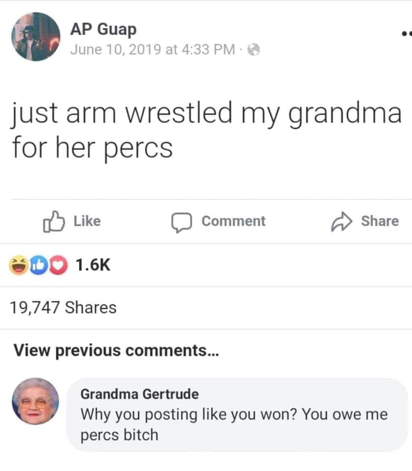 number - Ap Guap at just arm wrestled my grandma for her percs Comment Do 19,747 View previous ... Grandma Gertrude Why you posting you won? You owe me percs bitch