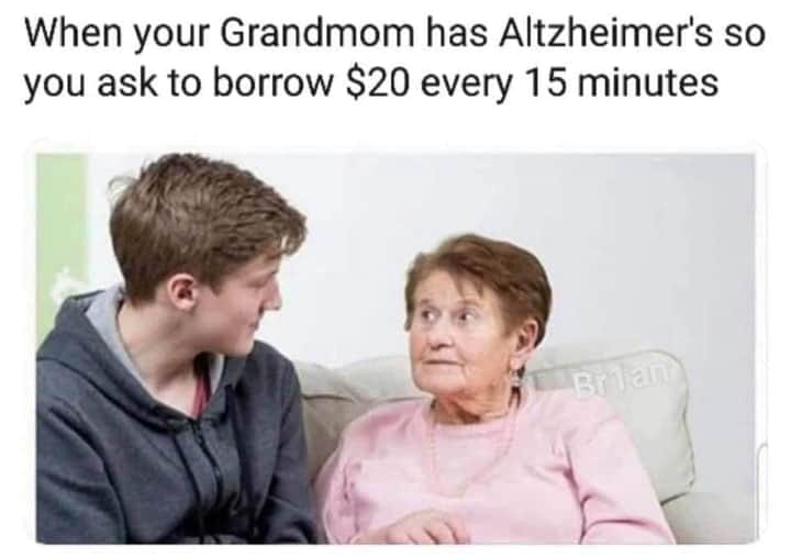 your soda used to have cocaine - When your Grandmom has Altzheimer's so you ask to borrow $20 every 15 minutes Bran